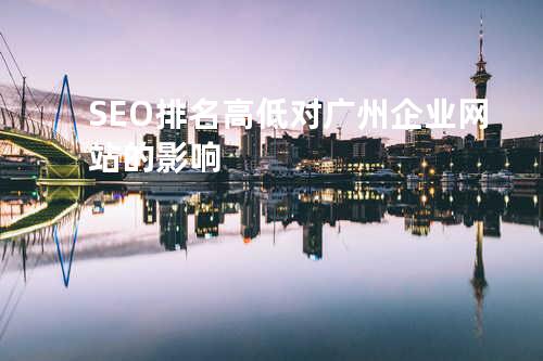 SEO排名高低对广州企业网站的影响
