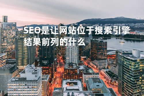 SEO是让网站位于搜索引擎结果前列的什么